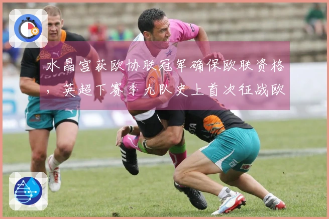 水晶宫获欧协联冠军确保欧联资格,英超下赛季九队史上首次征战欧战