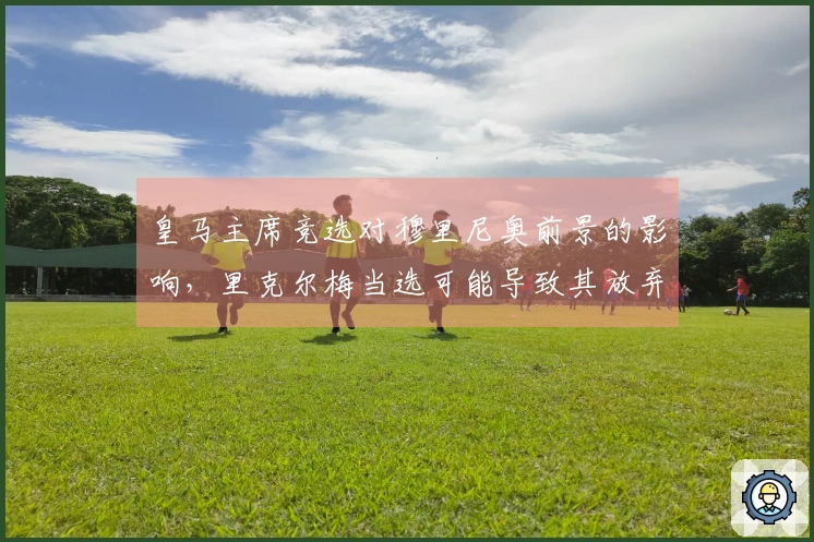 皇马主席竞选对穆里尼奥前景的影响，里克尔梅当选可能导致其放弃教鞭